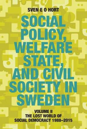 Social Policy, Welfare State, and Civil Society in Sweden: Volume II: The Lost World of Social Democracy 1988-2015 de Sven E. O. Hort (Birth Name Olsson)