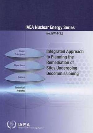 Integrated Approach to Planning the Remediation of Sites Undergoing Decommissioning: IAEA Nuclear Energy Series No. NW-T-3.3 de International Atomic Energy Agency (IAEA