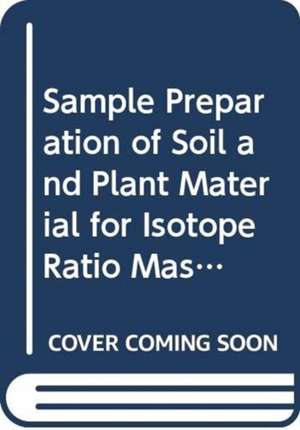 Sample Preparation of Soil and Plant Material for Isotope Ratio Mass Spectrometry de International Atomic Energy Agency