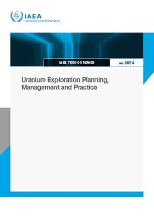 Uranium Exploration Planning, Management and Practice de International Atomic Energy Agency