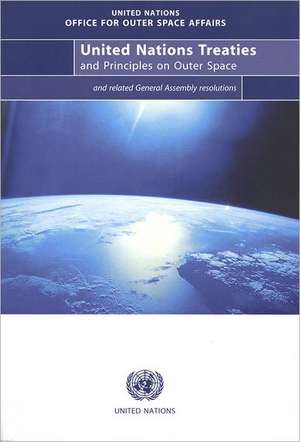 United Nations Treaties and Principles on Outer Space: Text of Treaties and Principles Governing the Activities of States in the Exploration and Use o de United Nations