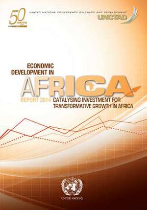 Economic Development in Africa Report 2014: Catalysing Investment for Transformative Growth in Africa de United Nations