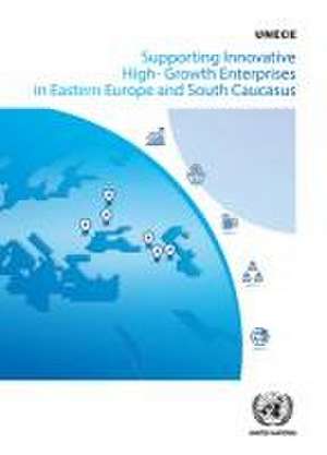 Supporting Innovative High-Growth Enterprises in Eastern Europe and South Caucasus de United Nations Publications