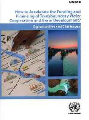 How to Accelerate the Funding and Financing of Transboundary Water Cooperation and Basin Development? de United Nations Publications