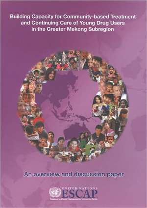 Building Capacity for Community Based Treatment and Continuing Care of Young Drug Users in the Greater Mekong Subregion: An Overview and Discussion Pa de United Nations