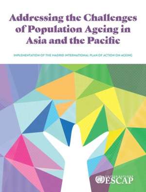 Addressing the Challenges of Population Ageing in Asia and the Pacific de United Nations Publications