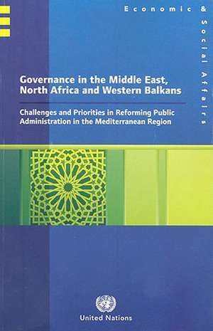 Governance in the Middle East, North Africa and Western Balkans: Challenges and Priorities in Reforming Public Administration in the Mediterranean Reg de Department of Economic & Social Affairs