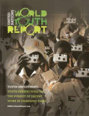 World Youth Report: Youth Employment - Youth Perspectives on the Pursuit of Decent Work in Changing Times de United Nations