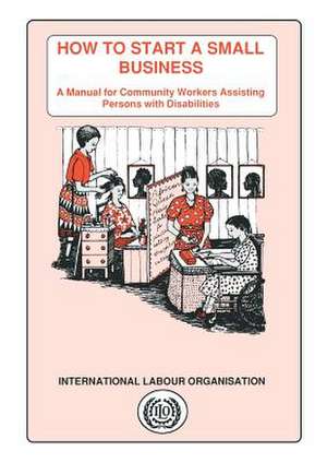 How to Start a Small Business. a Manual for Community Workers Assisting Persons with Disabilities de Lena Karlsson