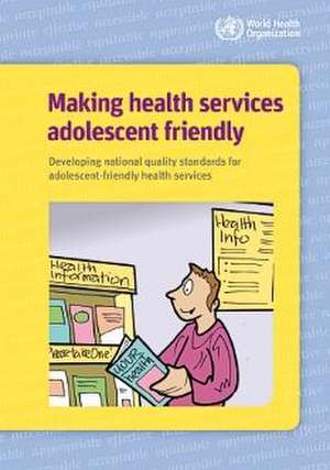 Making Health Services Adolescent Friendly: Developing National Quality Standards for Adolescent Friendly Health Services de World Health Organization