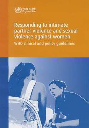 Responding to Intimate Partner Violence and Sexual Violence Against Women: Who Clinical and Policy Guidelines de World Health Organization