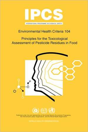 Principles for the Toxicological Assessment of Pesticide Residues in Food: Environmental Health Criteria Series 104 de ILO