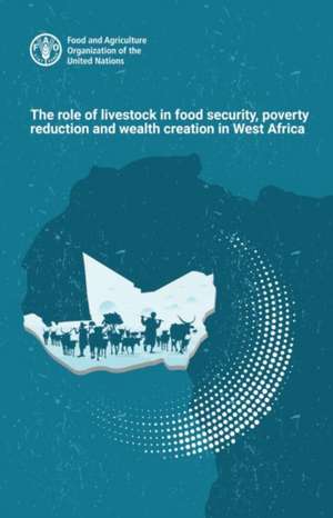 Role of Livestock in Food Security, Poverty Reduction and Wealth Creation in West Africa de Food and Agriculture Organization of the United Nations