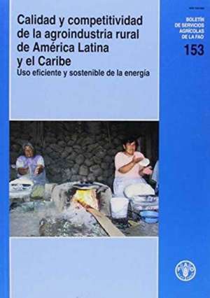 Calidad y Competitividad de La Agroindustria Rural de America Latina y El Caribe: USO Eficiente y Sostenible de La Energia de Food and Agriculture Organization of the