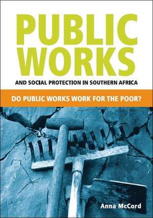 Public Works and Social Protection in Southern Africa: Do Public Works Work for the Poor? de Anna Gabriele McCord