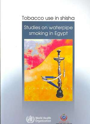 Tobacco Use in Shisha: Studies on Waterpipe Smoking in Egypt de World Health Organization: Regional Office for the Eastern Mediterranean