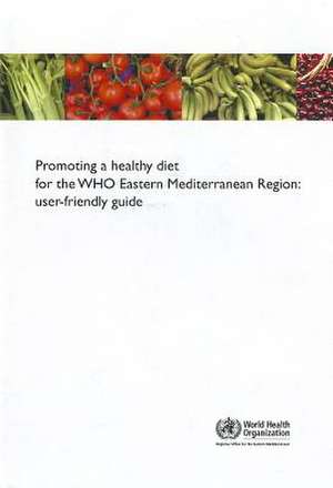 Promoting a Healthy Diet for the WHO Eastern Mediterranean Region: User-Friendly Guide de World Health Organization