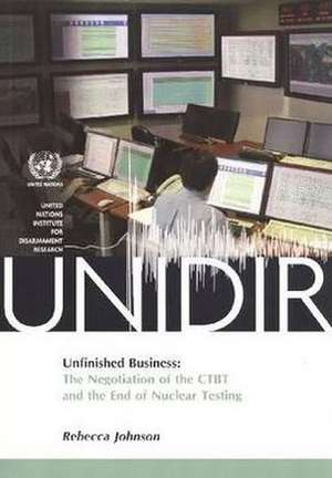 Unfinished Business: The Negotiation of the Ctbt and the End of Nuclear Testing de Rebecca Johnson