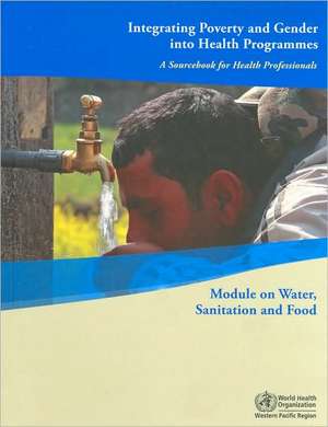Integrating Poverty and Gender Into Health Programmes: A Sourcebook for Health Professionals de Who Regional Office for the Western Pacific