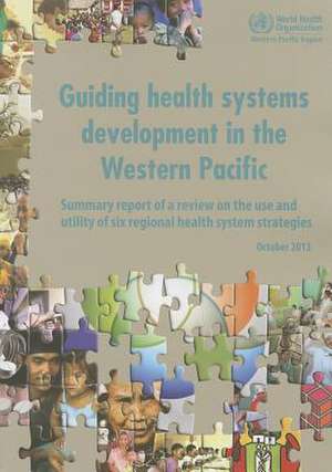 Guiding Health Systems Development in the Western Pacific: Summary Report of a Review on the Use and Utility of Six Regional Health System Strategies de World Health Organization