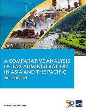 A Comparative Analysis of Tax Administration in Asia and the Pacific (2016 Edition) de Asian Development Bank