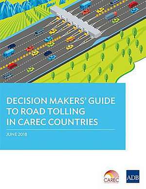 Decision Makers' Guide to Road Tolling in CAREC Countries de Asian Development Bank