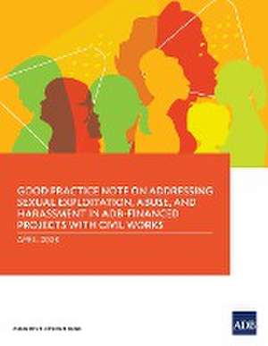 Good Practice Note on Addressing Sexual Exploitation, Abuse, and Harassment in ADB-Financed Projects with Civil Works de Asian Development Bank