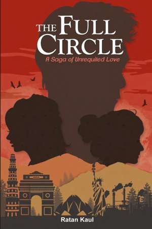 The Full Circle: A Saga Of Unrequited Love de Ratan Kaul