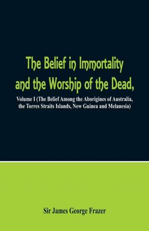 The Belief in Immortality and the Worship of the Dead de James George Frazer