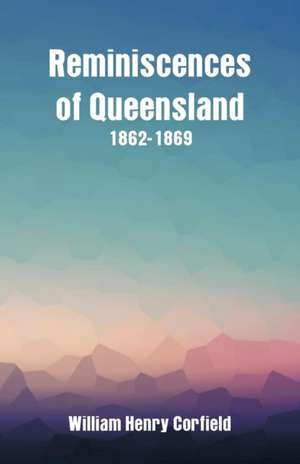 Reminiscences of Queensland 1862-1869 de William Henry Corfield