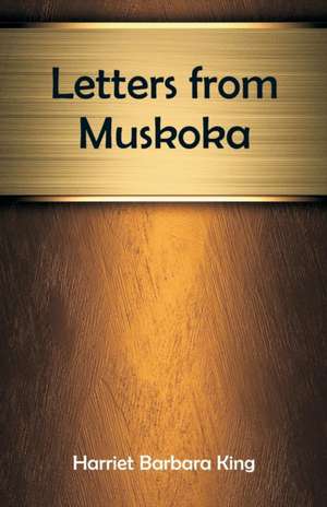 Letters from Muskoka de Harriet Barbara King