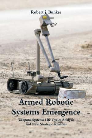 Armed Robotic Systems Emergence de Robert J. Bunker