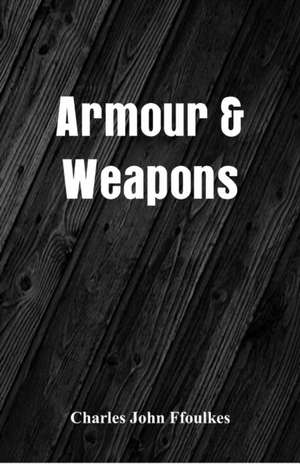 Armour & Weapons de Charles John Ffoulkes