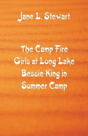 The Camp Fire Girls at Long Lake Bessie King in Summer Camp de Jane L. Stewart