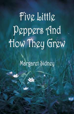 Five Little Peppers And How They Grew de Margaret Sidney