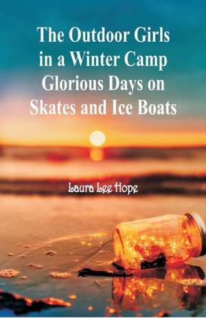 The Outdoor Girls in a Winter Camp Glorious Days on Skates and Ice Boats de Laura Lee Hope