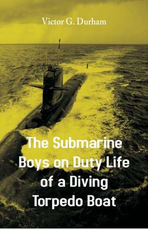 The Submarine Boys on Duty Life of a Diving Torpedo Boat de Victor G. Durham