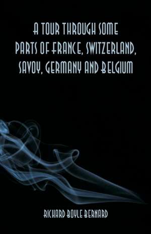 A tour through some parts of France, Switzerland, Savoy, Germany and Belgium de Richard Boyle Bernard