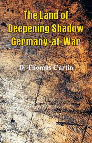 The Land of Deepening Shadow Germany-at-War de D. Thomas Curtin