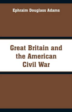 Great Britain and the American Civil War de Ephraim Douglass Adams