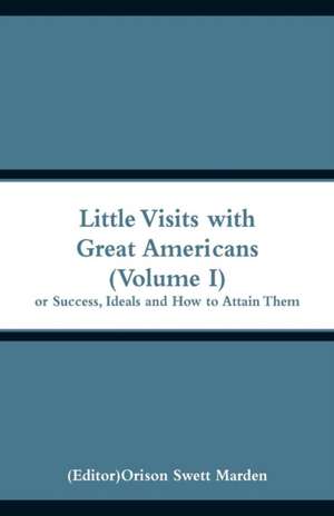 Little Visits with Great Americans (Volume I) de Orison Swett Marden