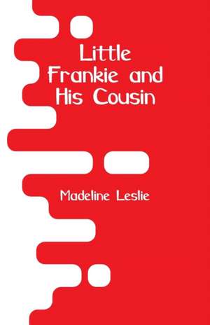 Little Frankie and His Cousin de Madeline Leslie