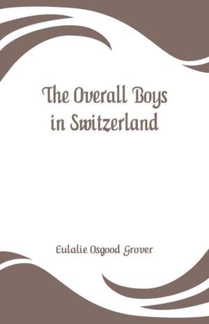 The Overall Boys in Switzerland de Eulalie Osgood Grover