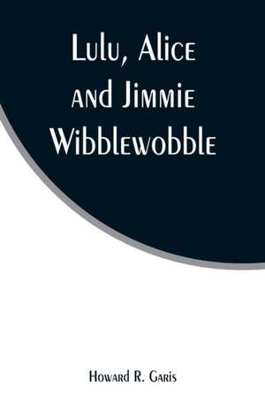 Lulu, Alice and Jimmie Wibblewobble de Howard R. Garis