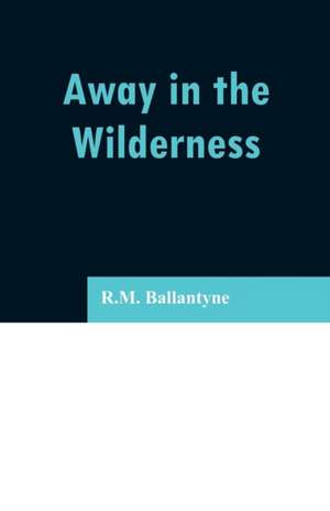 Away in the Wilderness de R. M. Ballantyne