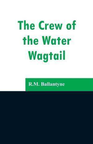 The Crew of the Water Wagtail de R. M. Ballantyne