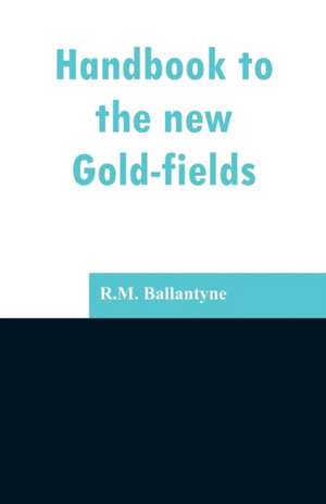 Handbook to the new Gold-fields de R. M. Ballantyne