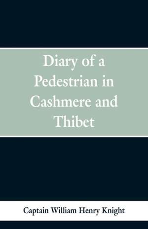 Diary of a Pedestrian in Cashmere and Thibet de Captain William Henry Knight