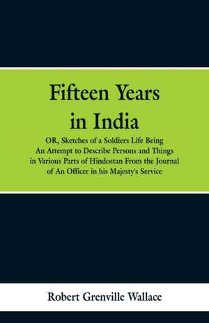 Fifteen Years in India de Robert Grenville Wallace