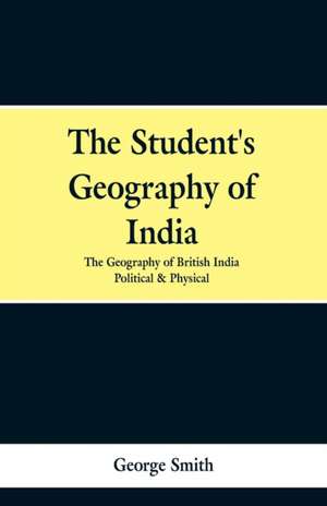 The Student's Geography of India. the Geography of British India de George Smith